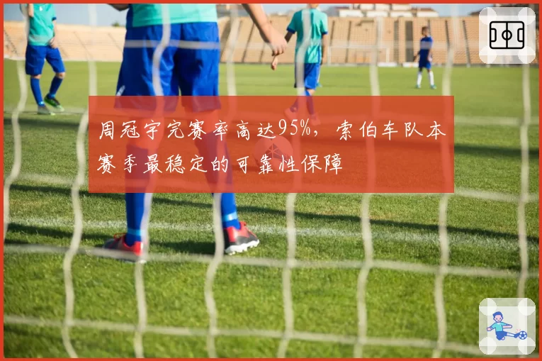 周冠宇完赛率高达95%,索伯车队本赛季最稳定的可靠性保障