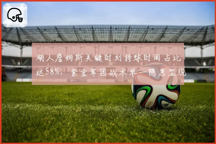 湖人詹姆斯关键时刻持球时间占比达58%，紫金军团战术单一隐患显现