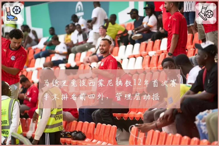 马德里竞技西蒙尼执教12年首次赛季末排名前四外，管理层动摇