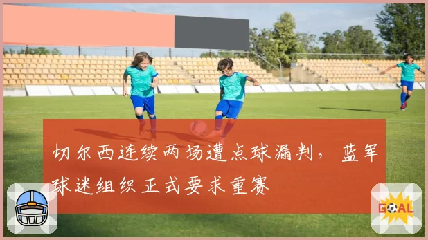 切尔西连续两场遭点球漏判，蓝军球迷组织正式要求重赛