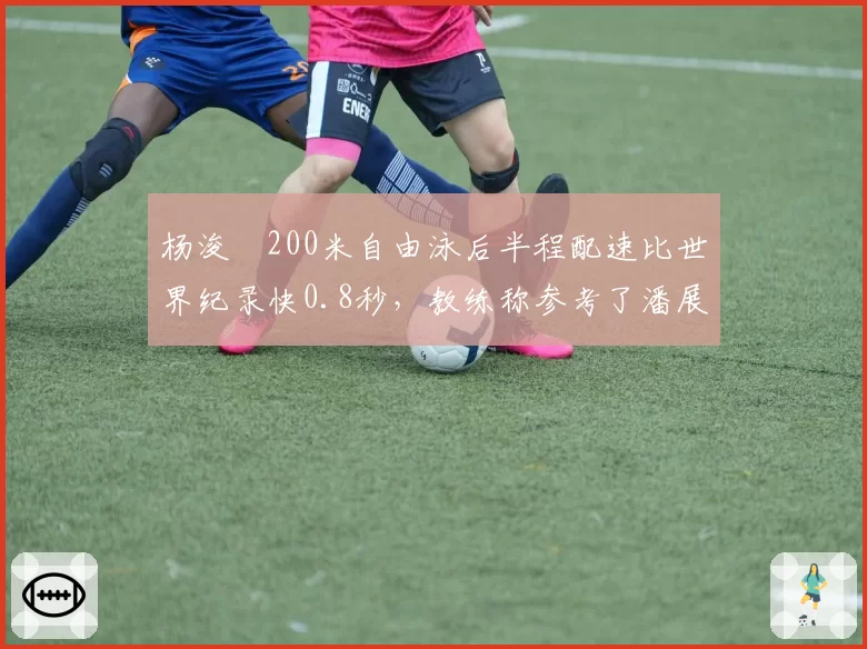 杨浚瑄200米自由泳后半程配速比世界纪录快0.8秒,教练称参考了潘展乐训练数据