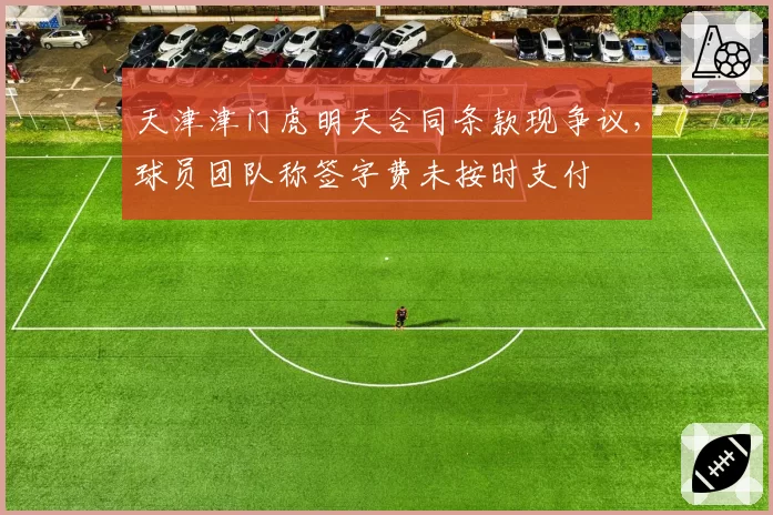 天津津门虎明天合同条款现争议，球员团队称签字费未按时支付