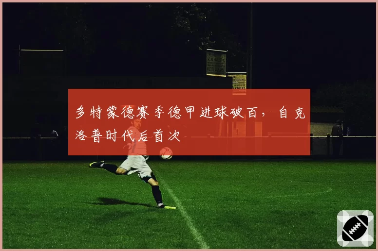 多特蒙德赛季德甲进球破百，自克洛普时代后首次