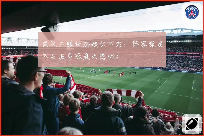 武汉三镇状态起伏不定，阵容深度不足成争冠最大隐忧？