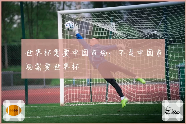 世界杯需要中国市场,不是中国市场需要世界杯