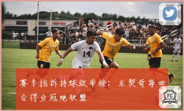 赛季挡拆持球效率榜：东契奇每回合得分冠绝联盟