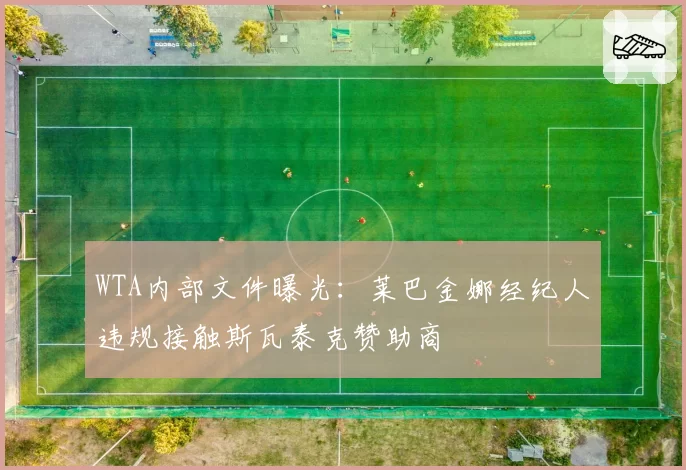 WTA内部文件曝光：莱巴金娜经纪人违规接触斯瓦泰克赞助商