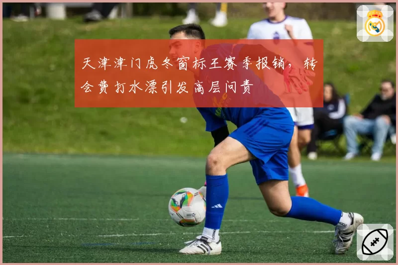 天津津门虎冬窗标王赛季报销，转会费打水漂引发高层问责
