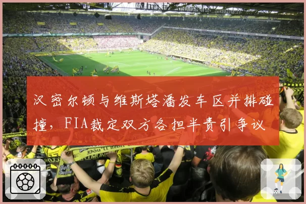 汉密尔顿与维斯塔潘发车区并排碰撞,FIA裁定双方各担半责引争议