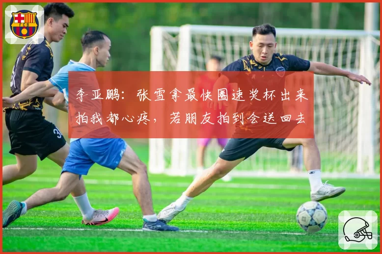 李亚鹏：张雪拿最快圈速奖杯出来拍我都心疼，若朋友拍到会送回去