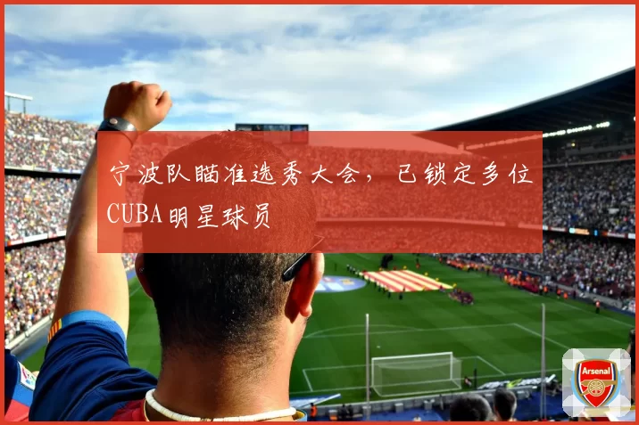 宁波队瞄准选秀大会，已锁定多位CUBA明星球员