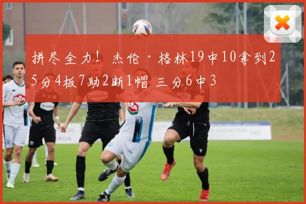 拼尽全力！杰伦·格林19中10拿到25分4板7助2断1帽 三分6中3