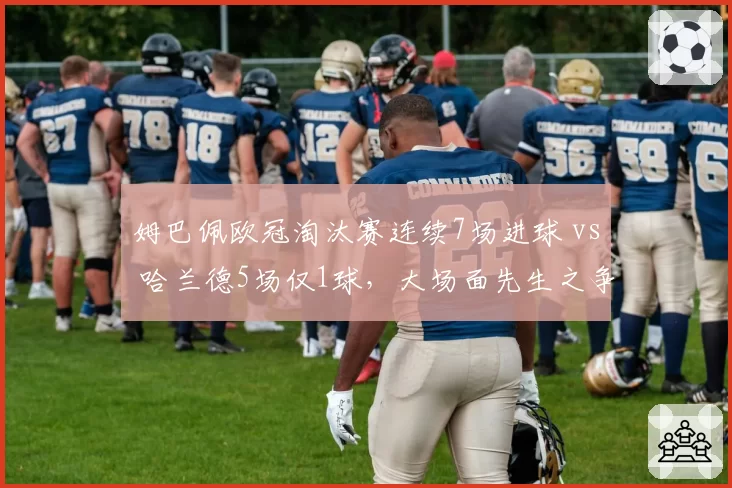 姆巴佩欧冠淘汰赛连续7场进球 vs 哈兰德5场仅1球,大场面先生之争