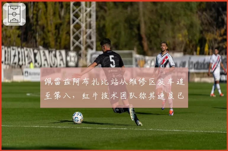 佩雷兹阿布扎比站从维修区发车追至第八,红牛技术团队称其速度已恢复九成