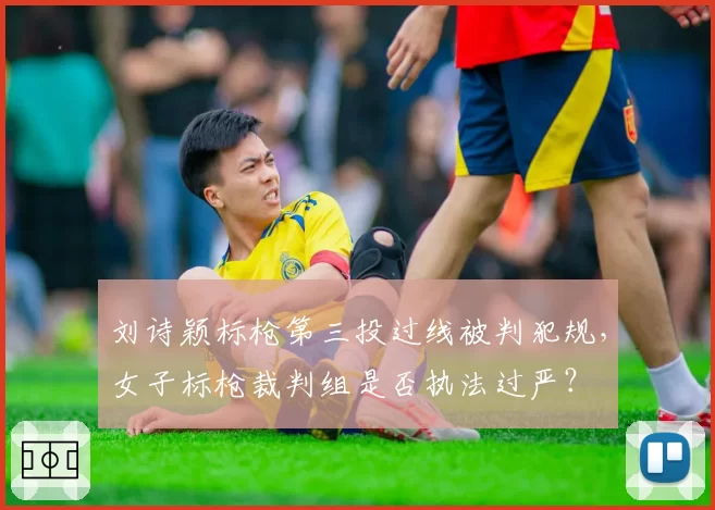 刘诗颖标枪第三投过线被判犯规,女子标枪裁判组是否执法过严?