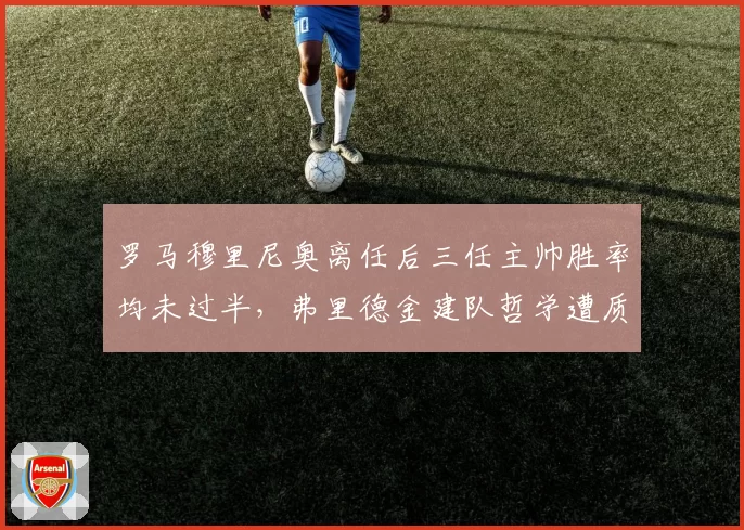 罗马穆里尼奥离任后三任主帅胜率均未过半，弗里德金建队哲学遭质疑