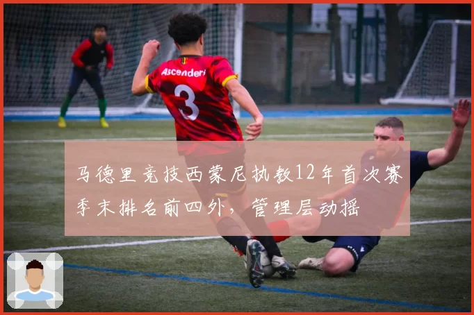 马德里竞技西蒙尼执教12年首次赛季末排名前四外，管理层动摇