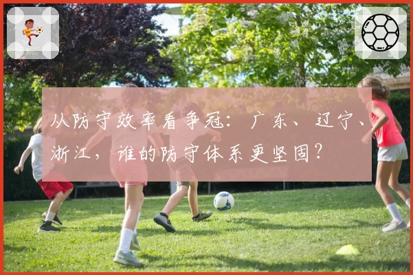 从防守效率看争冠：广东、辽宁、浙江，谁的防守体系更坚固？
