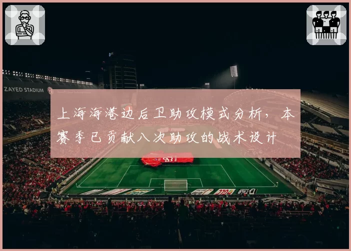 上海海港边后卫助攻模式分析，本赛季已贡献八次助攻的战术设计