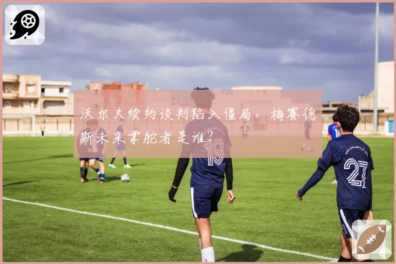 沃尔夫续约谈判陷入僵局,梅赛德斯未来掌舵者是谁?