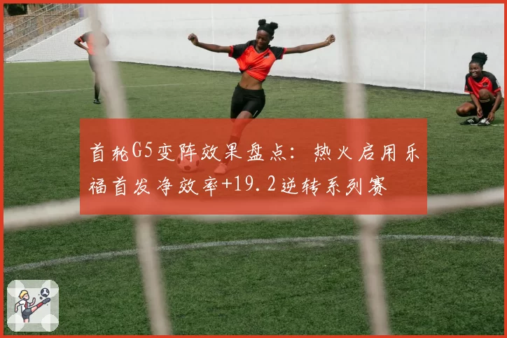 首轮G5变阵效果盘点:热火启用乐福首发净效率+19.2逆转系列赛