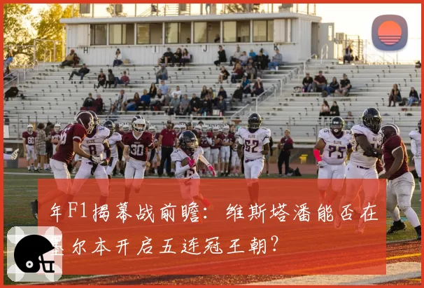 年F1揭幕战前瞻:维斯塔潘能否在墨尔本开启五连冠王朝?