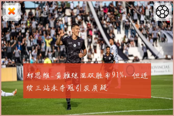 郑思维_黄雅琼混双胜率91%,但连续三站未夺冠引发质疑