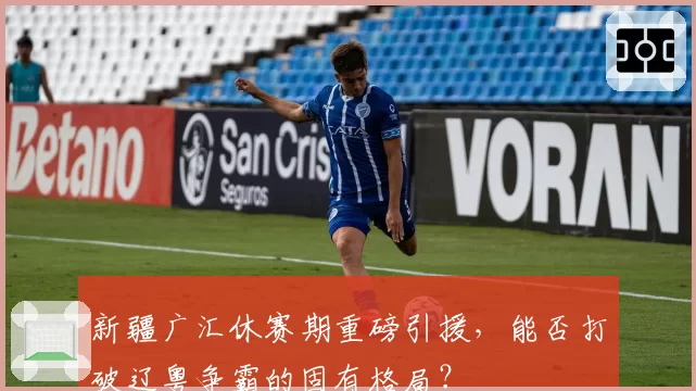 新疆广汇休赛期重磅引援,能否打破辽粤争霸的固有格局?