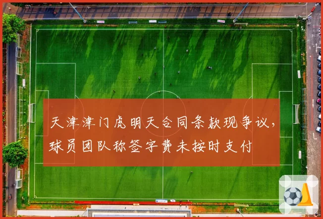 天津津门虎明天合同条款现争议，球员团队称签字费未按时支付