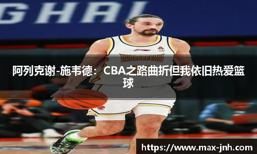 阿列克谢-施韦德：CBA之路曲折但我依旧热爱篮球