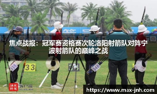 焦点战报：冠军赛资格赛次轮洛阳射箭队对阵宁波射箭队的巅峰之战