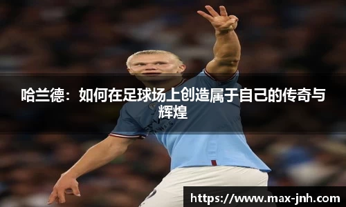 哈兰德：如何在足球场上创造属于自己的传奇与辉煌