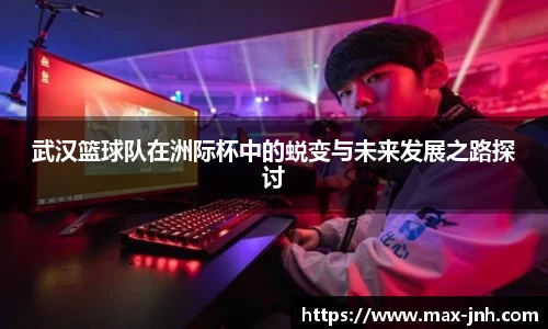 武汉篮球队在洲际杯中的蜕变与未来发展之路探讨