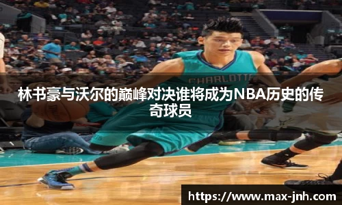 林书豪与沃尔的巅峰对决谁将成为NBA历史的传奇球员
