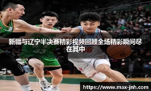 新疆与辽宁半决赛精彩视频回顾全场精彩瞬间尽在其中