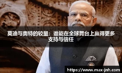 莫迪与奥特的较量：谁能在全球舞台上赢得更多支持与信任