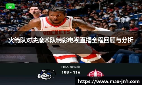火箭队对决魔术队精彩电视直播全程回顾与分析